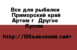 Все для рыбалки - Приморский край, Артем г. Другое » Куплю   